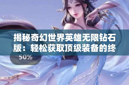 揭秘奇幻世界英雄无限钻石版：轻松获取顶级装备的终极攻略解析