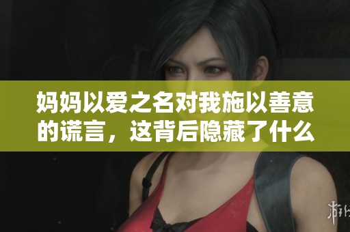 妈妈以爱之名对我施以善意的谎言，这背后隐藏了什么秘密