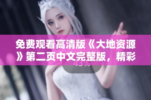 免费观看高清版《大地资源》第二页中文完整版，精彩内容尽在其中