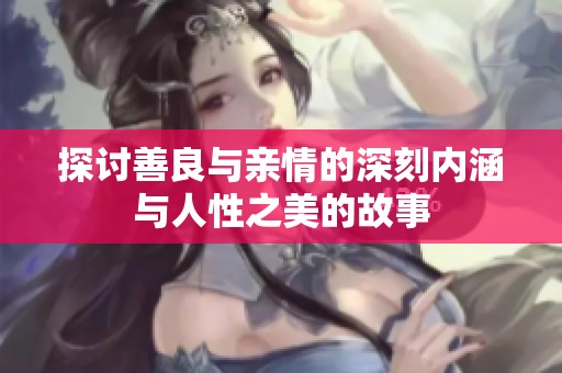 探讨善良与亲情的深刻内涵与人性之美的故事