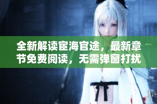 全新解读宦海官途，最新章节免费阅读，无需弹窗打扰