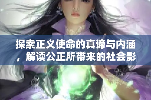 探索正义使命的真谛与内涵，解读公正所带来的社会影响与责任