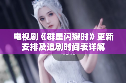 电视剧《群星闪耀时》更新安排及追剧时间表详解