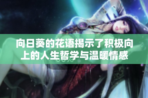 向日葵的花语揭示了积极向上的人生哲学与温暖情感