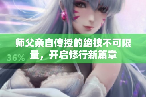 师父亲自传授的绝技不可限量，开启修行新篇章