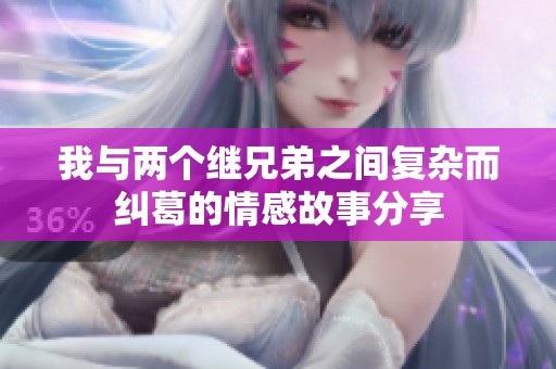 我与两个继兄弟之间复杂而纠葛的情感故事分享
