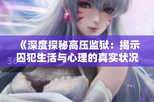 《深度探秘高压监狱：揭示囚犯生活与心理的真实状况》
