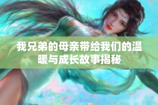 我兄弟的母亲带给我们的温暖与成长故事揭秘