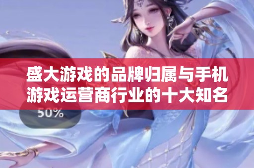 盛大游戏的品牌归属与手机游戏运营商行业的十大知名品牌分析