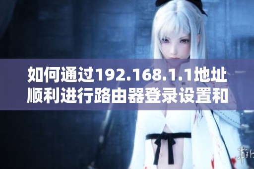 如何通过192.168.1.1地址顺利进行路由器登录设置和管理
