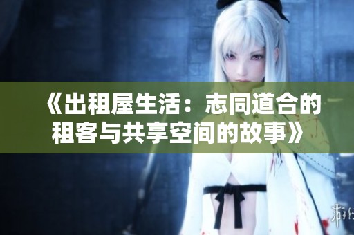 《出租屋生活：志同道合的租客与共享空间的故事》