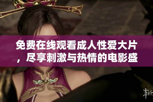 免费在线观看成人性爱大片，尽享刺激与热情的电影盛宴