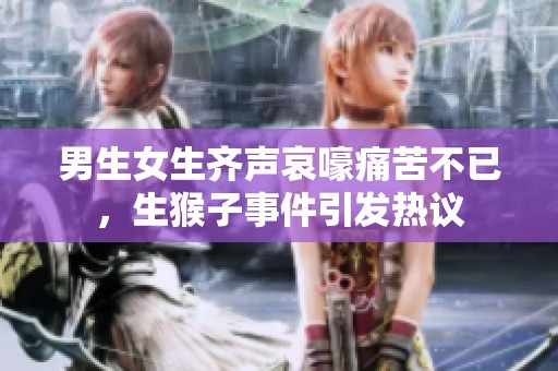 男生女生齐声哀嚎痛苦不已，生猴子事件引发热议