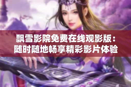 飘雪影院免费在线观影版：随时随地畅享精彩影片体验