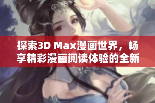 探索3D Max漫画世界，畅享精彩漫画阅读体验的全新入口