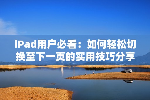 iPad用户必看：如何轻松切换至下一页的实用技巧分享