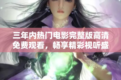 三年内热门电影完整版高清免费观看，畅享精彩视听盛宴