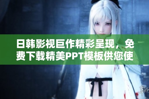 日韩影视巨作精彩呈现，免费下载精美PPT模板供您使用