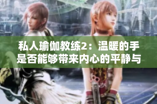 私人瑜伽教练2：温暖的手是否能够带来内心的平静与舒适