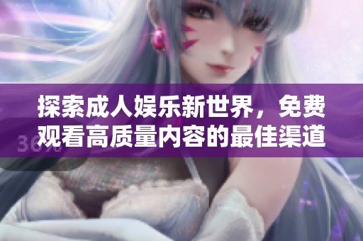 探索成人娱乐新世界，免费观看高质量内容的最佳渠道分享