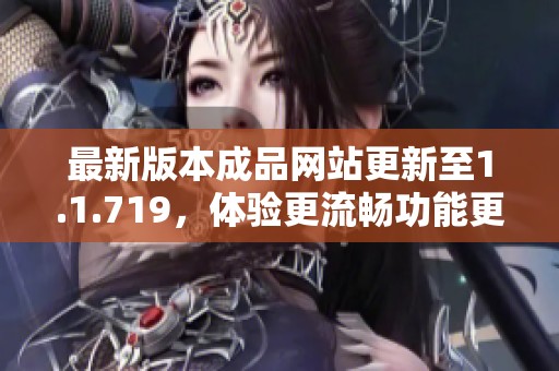 最新版本成品网站更新至1.1.719，体验更流畅功能更强大