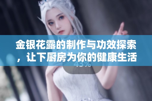 金银花露的制作与功效探索，让下厨房为你的健康生活添彩