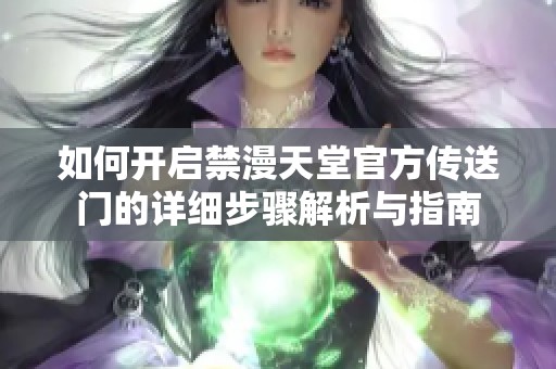 如何开启禁漫天堂官方传送门的详细步骤解析与指南