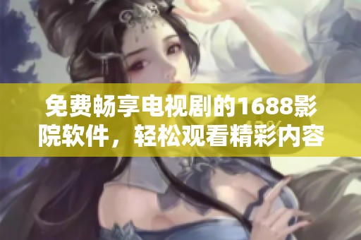 免费畅享电视剧的1688影院软件，轻松观看精彩内容