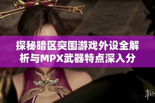 探秘暗区突围游戏外设全解析与MPX武器特点深入分析