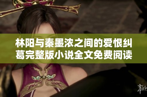 林阳与秦墨浓之间的爱恨纠葛完整版小说全文免费阅读