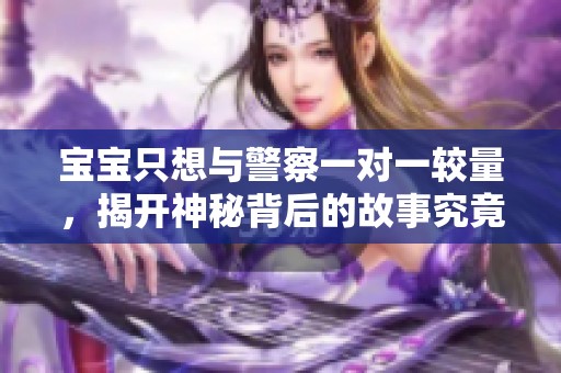 宝宝只想与警察一对一较量，揭开神秘背后的故事究竟是什么