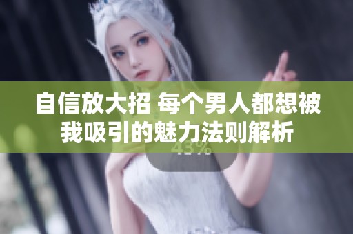 自信放大招 每个男人都想被我吸引的魅力法则解析