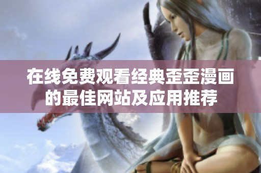 在线免费观看经典歪歪漫画的最佳网站及应用推荐