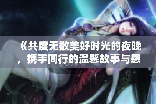 《共度无数美好时光的夜晚，携手同行的温馨故事与感悟》