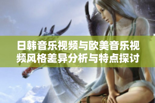 日韩音乐视频与欧美音乐视频风格差异分析与特点探讨