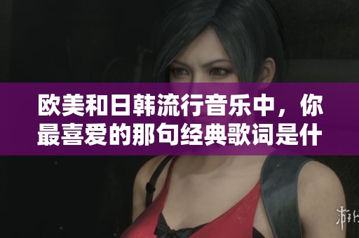 欧美和日韩流行音乐中，你最喜爱的那句经典歌词是什么呢
