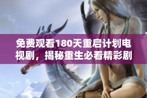 免费观看180天重启计划电视剧，揭秘重生必看精彩剧集与推荐内容
