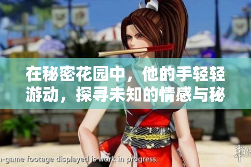 在秘密花园中，他的手轻轻游动，探寻未知的情感与秘密
