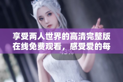 享受两人世界的高清完整版在线免费观看，感受爱的每一刻体验