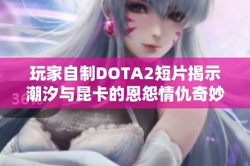 玩家自制DOTA2短片揭示潮汐与昆卡的恩怨情仇奇妙之旅