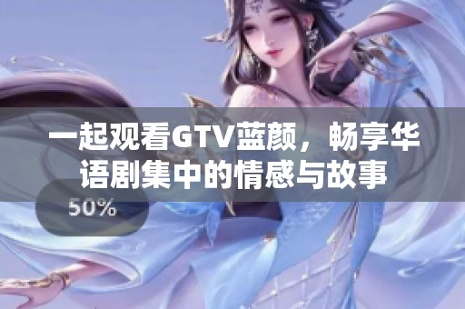 一起观看GTV蓝颜，畅享华语剧集中的情感与故事
