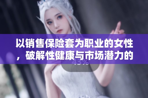 以销售保险套为职业的女性，破解性健康与市场潜力的故事与挑战