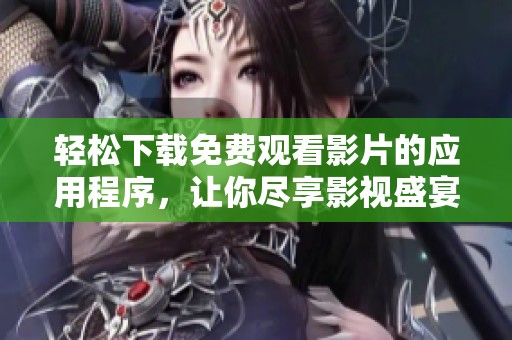 轻松下载免费观看影片的应用程序，让你尽享影视盛宴