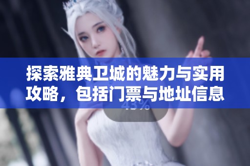 探索雅典卫城的魅力与实用攻略，包括门票与地址信息