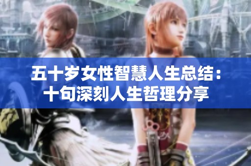 五十岁女性智慧人生总结：十句深刻人生哲理分享