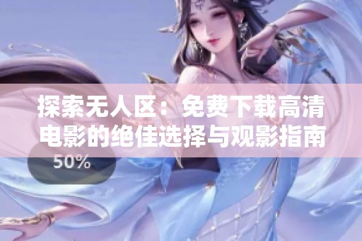 探索无人区：免费下载高清电影的绝佳选择与观影指南
