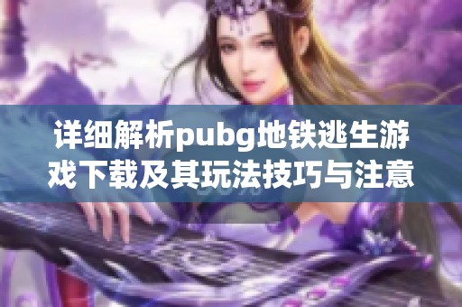 详细解析pubg地铁逃生游戏下载及其玩法技巧与注意事项