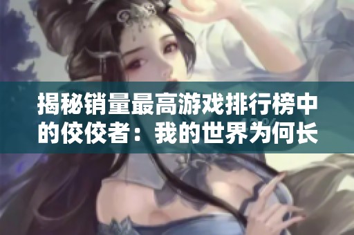 揭秘销量最高游戏排行榜中的佼佼者：我的世界为何长盛不衰