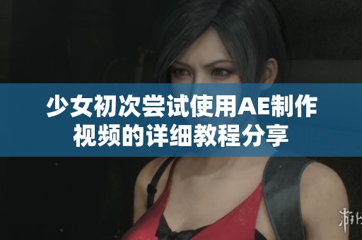 少女初次尝试使用AE制作视频的详细教程分享