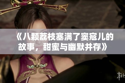 《八颗荔枝塞满了窦寇儿的故事，甜蜜与幽默并存》